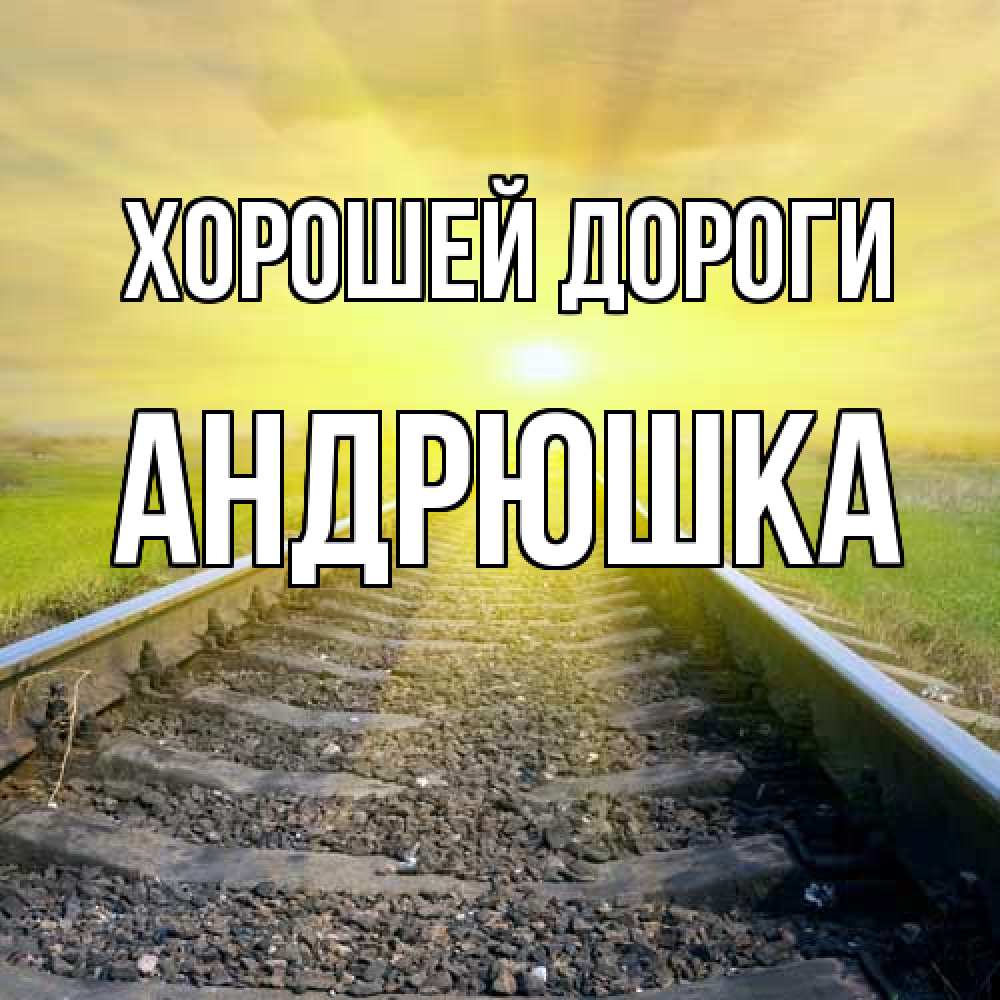 Открытка  с именем. Андрюшка, Хорошей дороги  