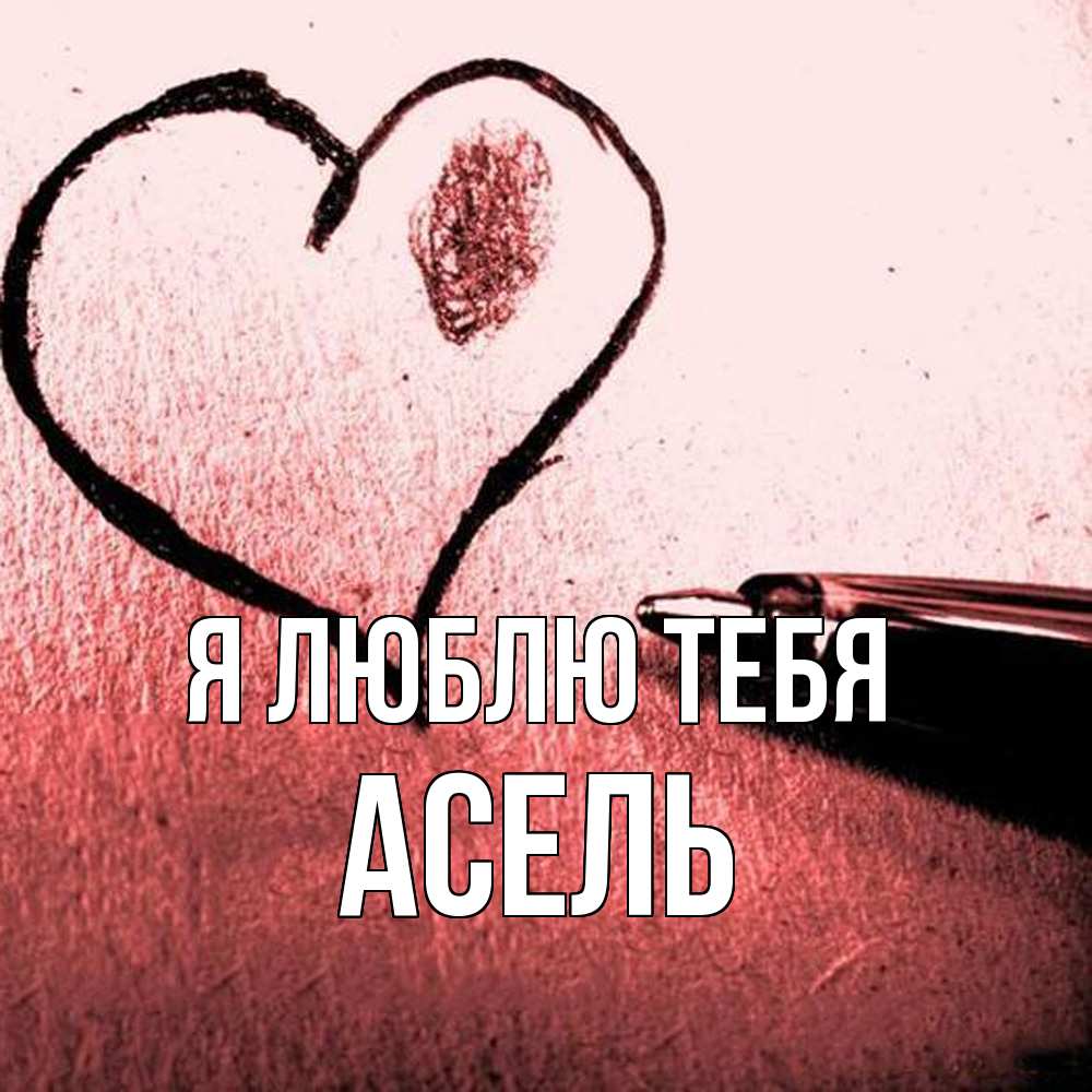 Открытка  с именем. Асель, Я люблю тебя  