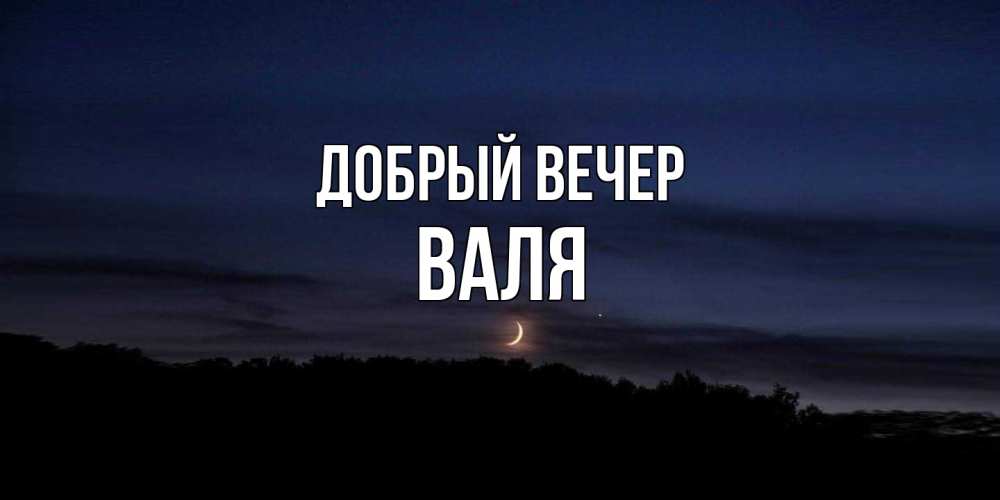 Открытка  с именем. Валя, Добрый вечер  