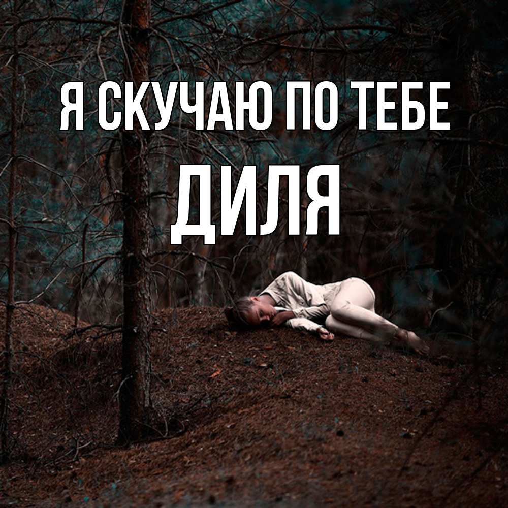 Открытка  с именем. Диля, Я скучаю по тебе  