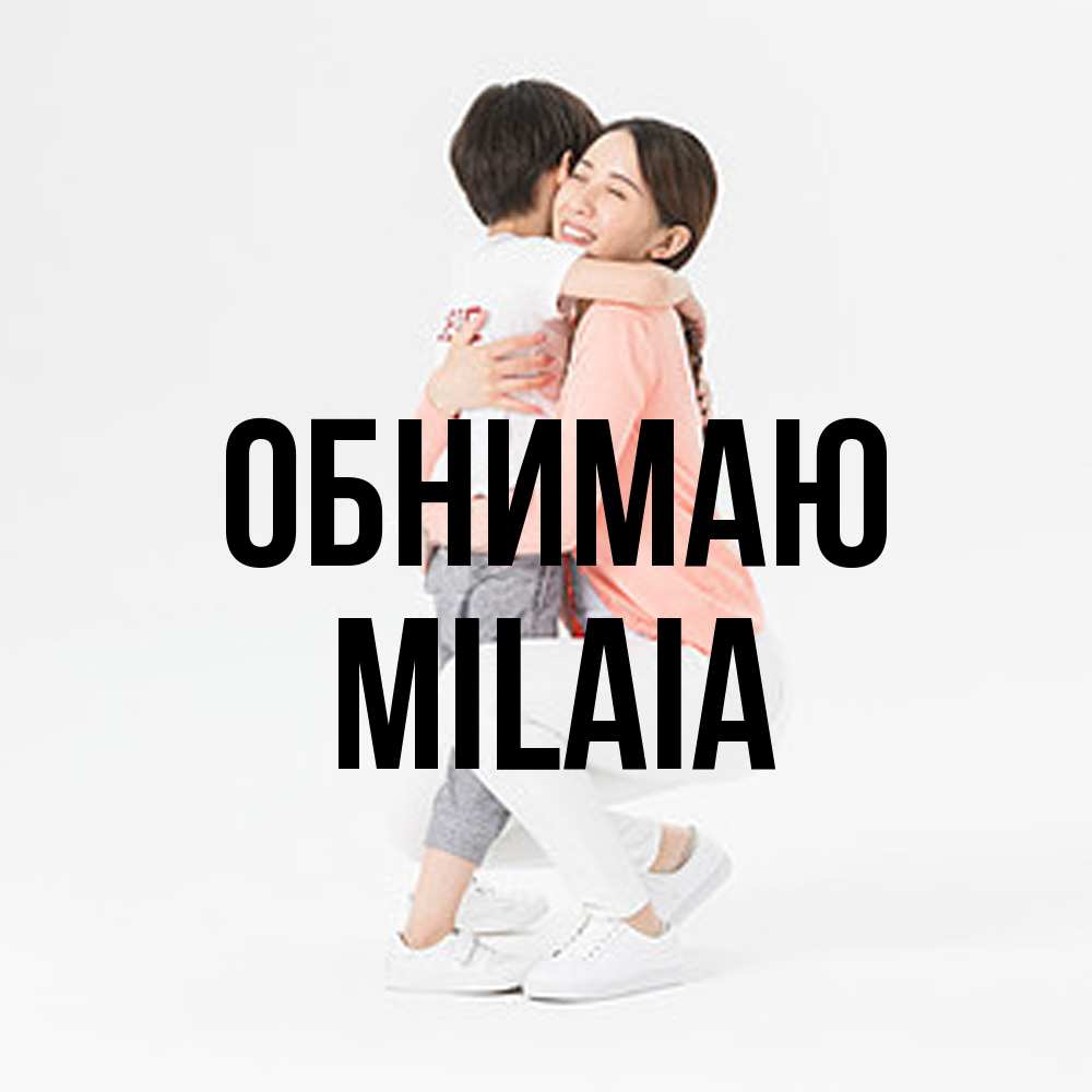 Открытка  с именем. MILAIA, Обнимаю  