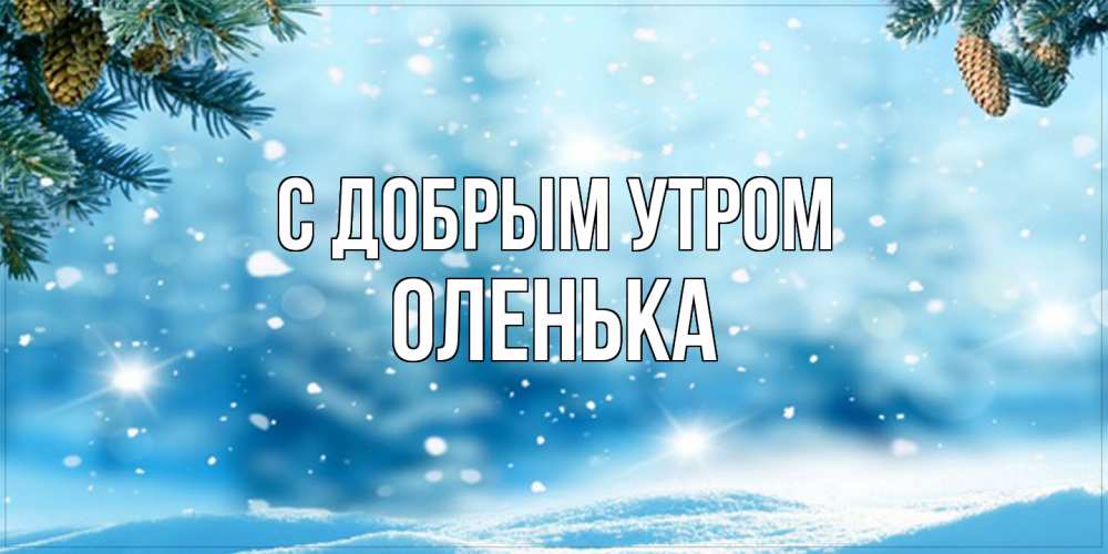 Открытка  с именем. Оленька, С добрым утром  