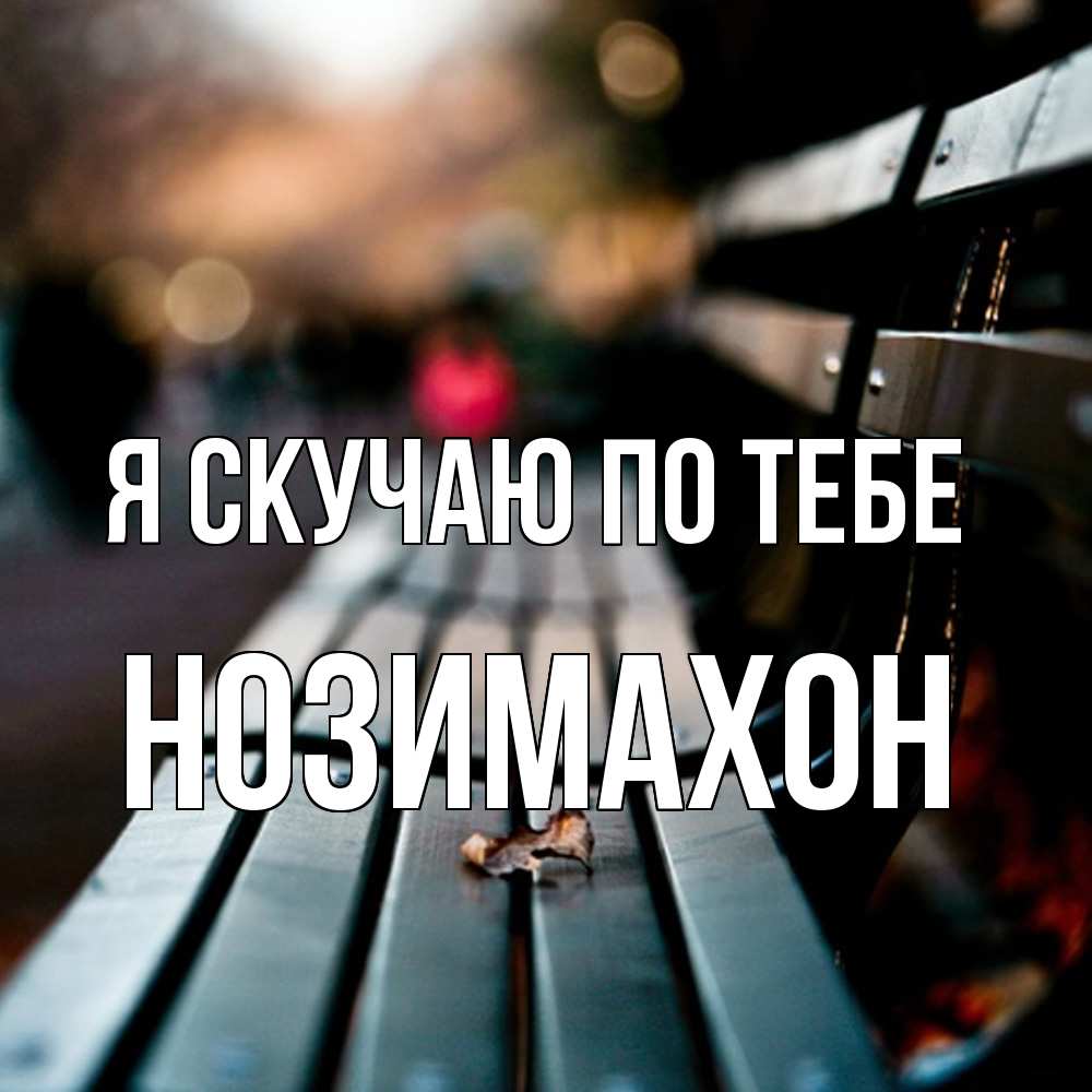 Открытка  с именем. Нозимахон, Я скучаю по тебе  
