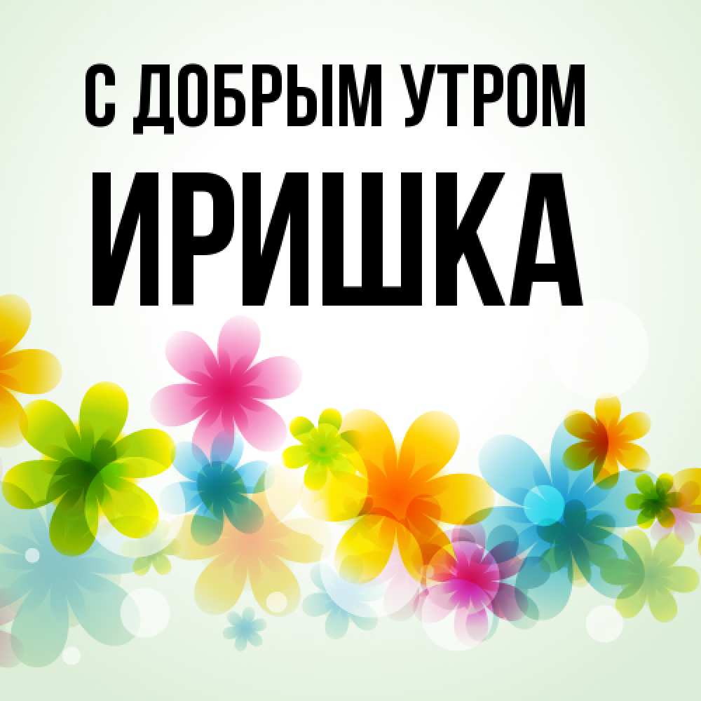 Открытка  с именем. Иришка, С добрым утром  