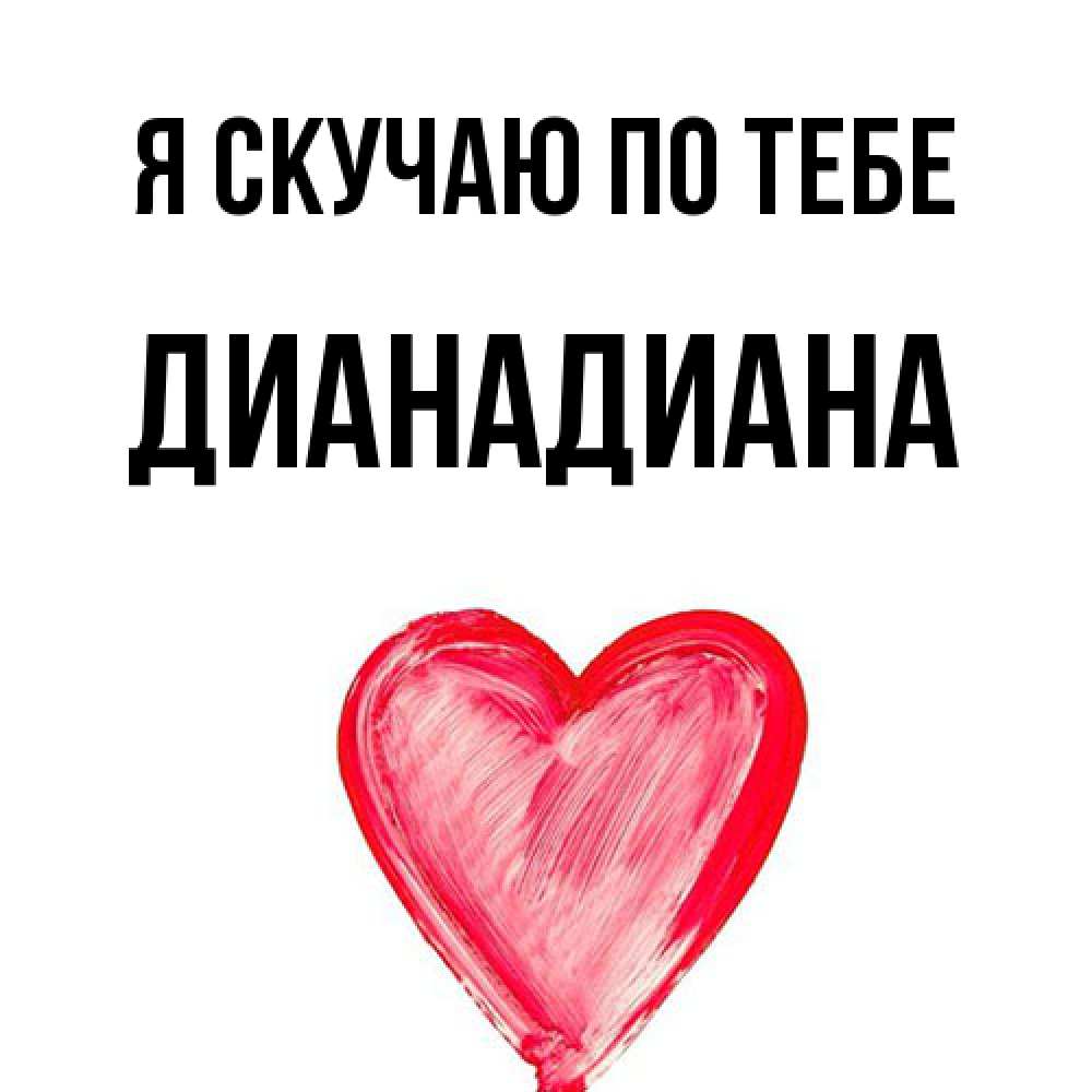 Открытка  с именем. ДианаДиана, Я скучаю по тебе  