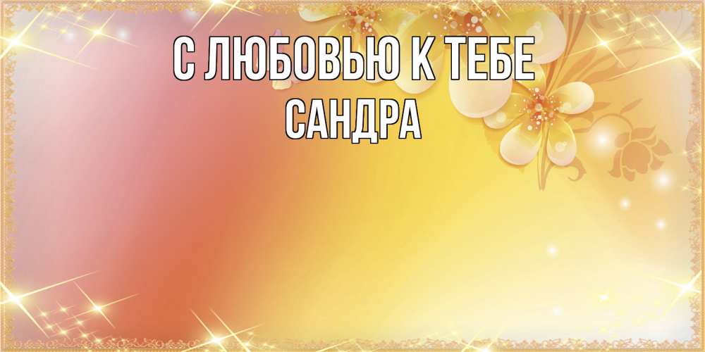 Открытка  с именем. Сандра, С любовью к тебе  