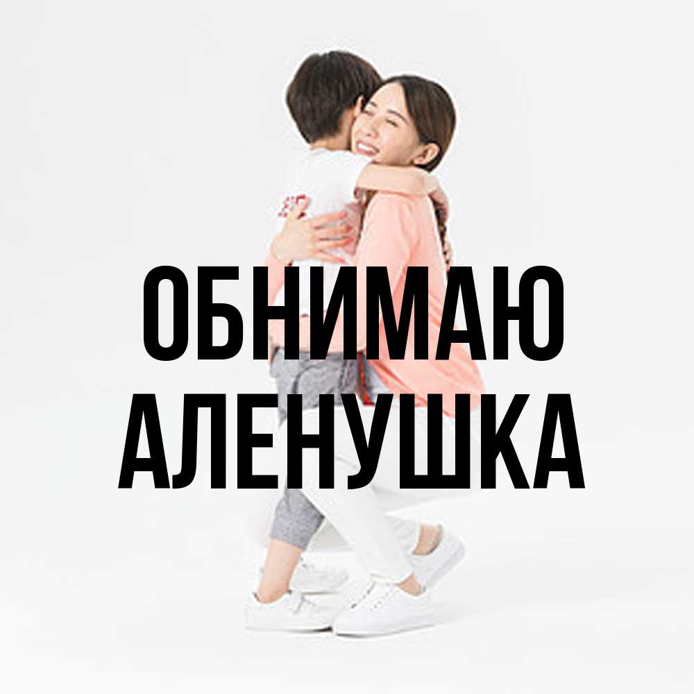 Открытка  с именем. Аленушка, Обнимаю  