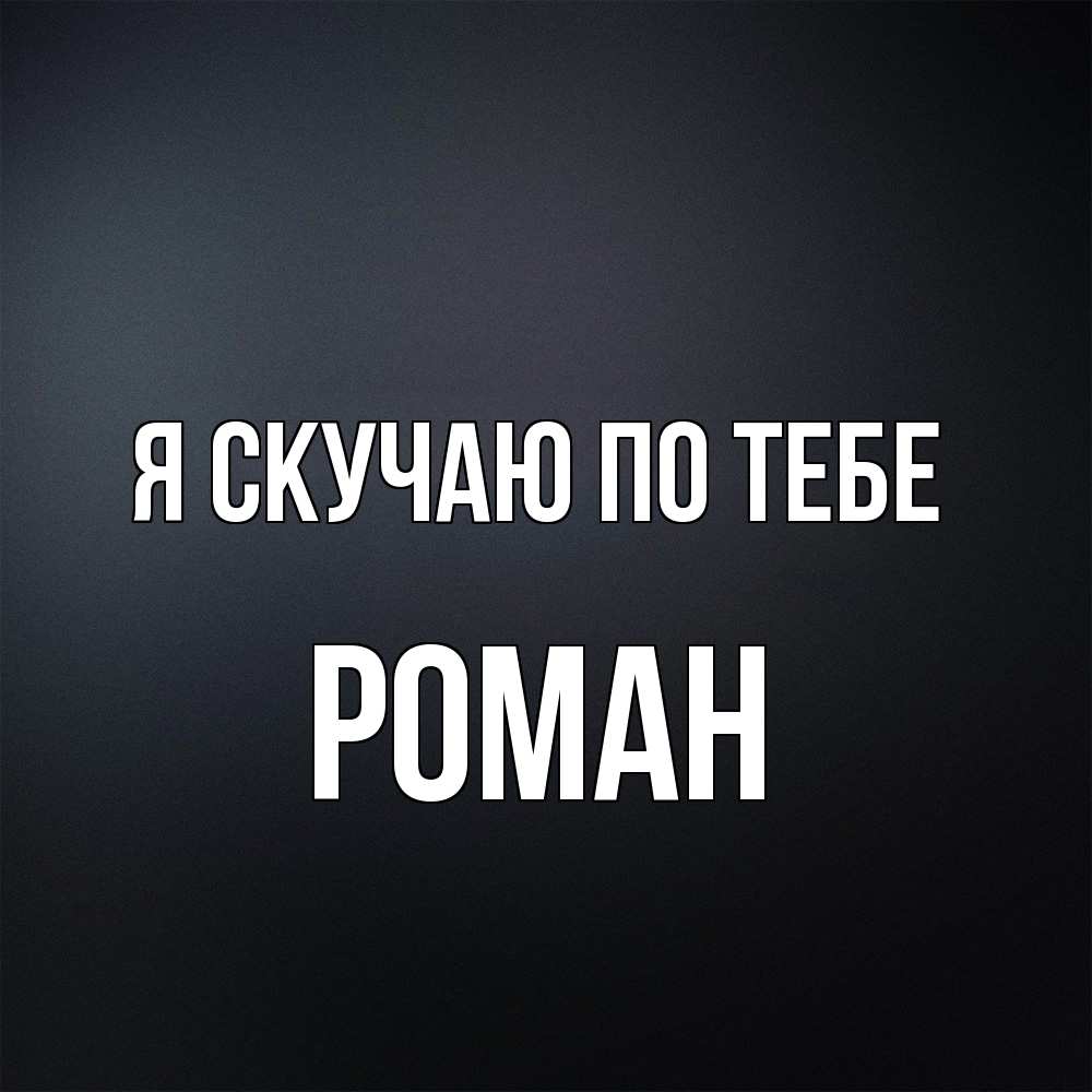 Открытка  с именем. Роман, Я скучаю по тебе  