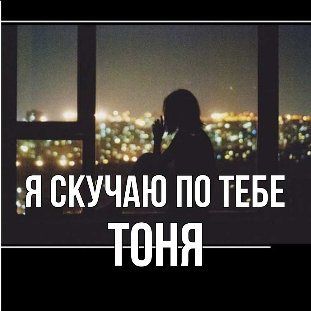 Открытка  с именем. Тоня, Я скучаю по тебе  