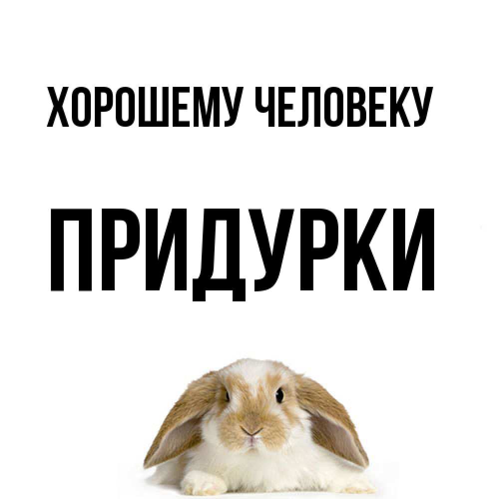 Открытка  с именем. Придурки, Хорошему человеку  