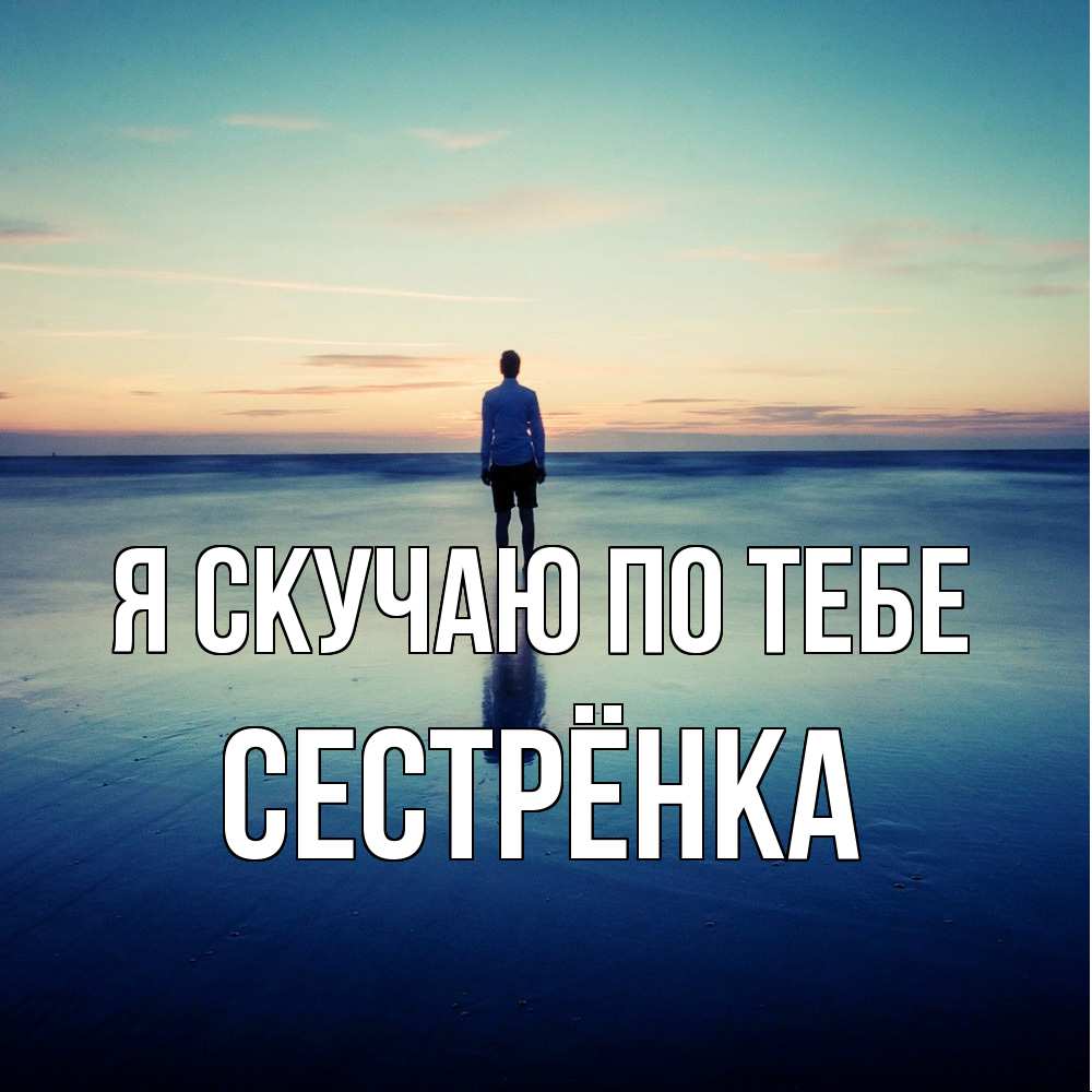 Открытка  с именем. Сестрёнка, Я скучаю по тебе  