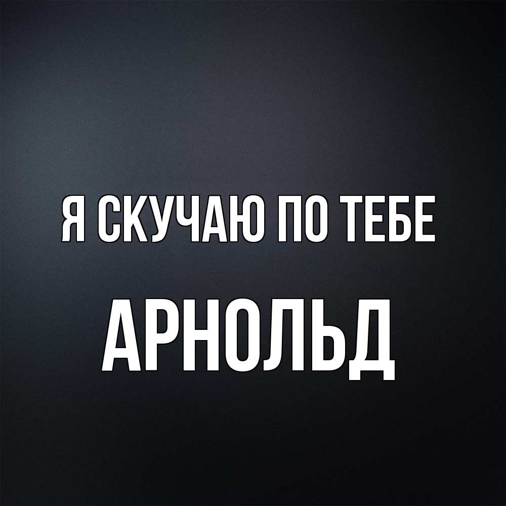 Открытка  с именем. Арнольд, Я скучаю по тебе  