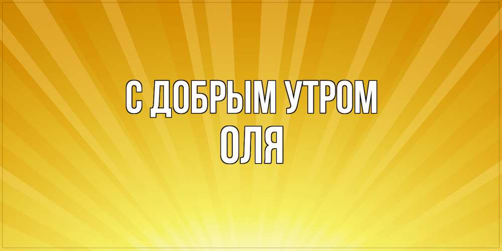 Открытка  с именем. оля, С добрым утром  