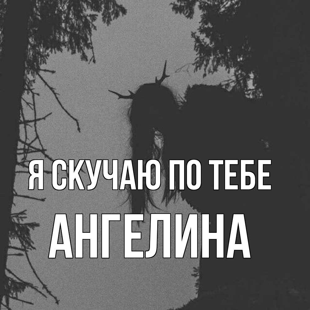 Открытка  с именем. Ангелина, Я скучаю по тебе  