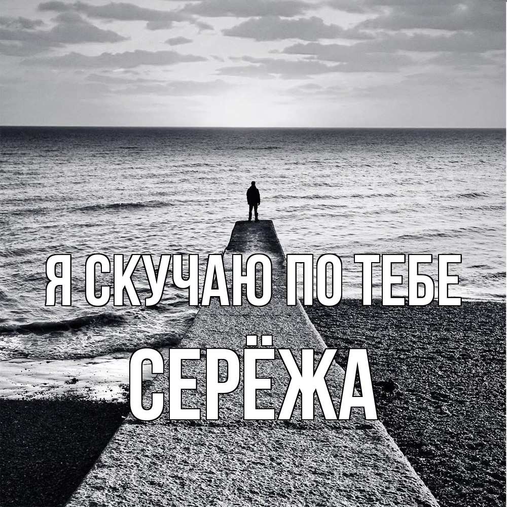 Открытка  с именем. Серёжа, Я скучаю по тебе  
