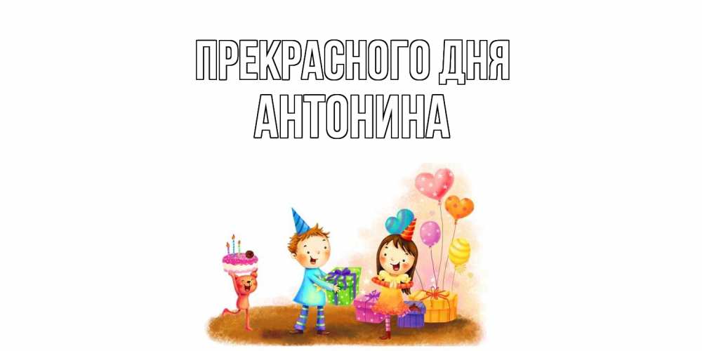 Открытка  с именем. Антонина, Прекрасного дня  