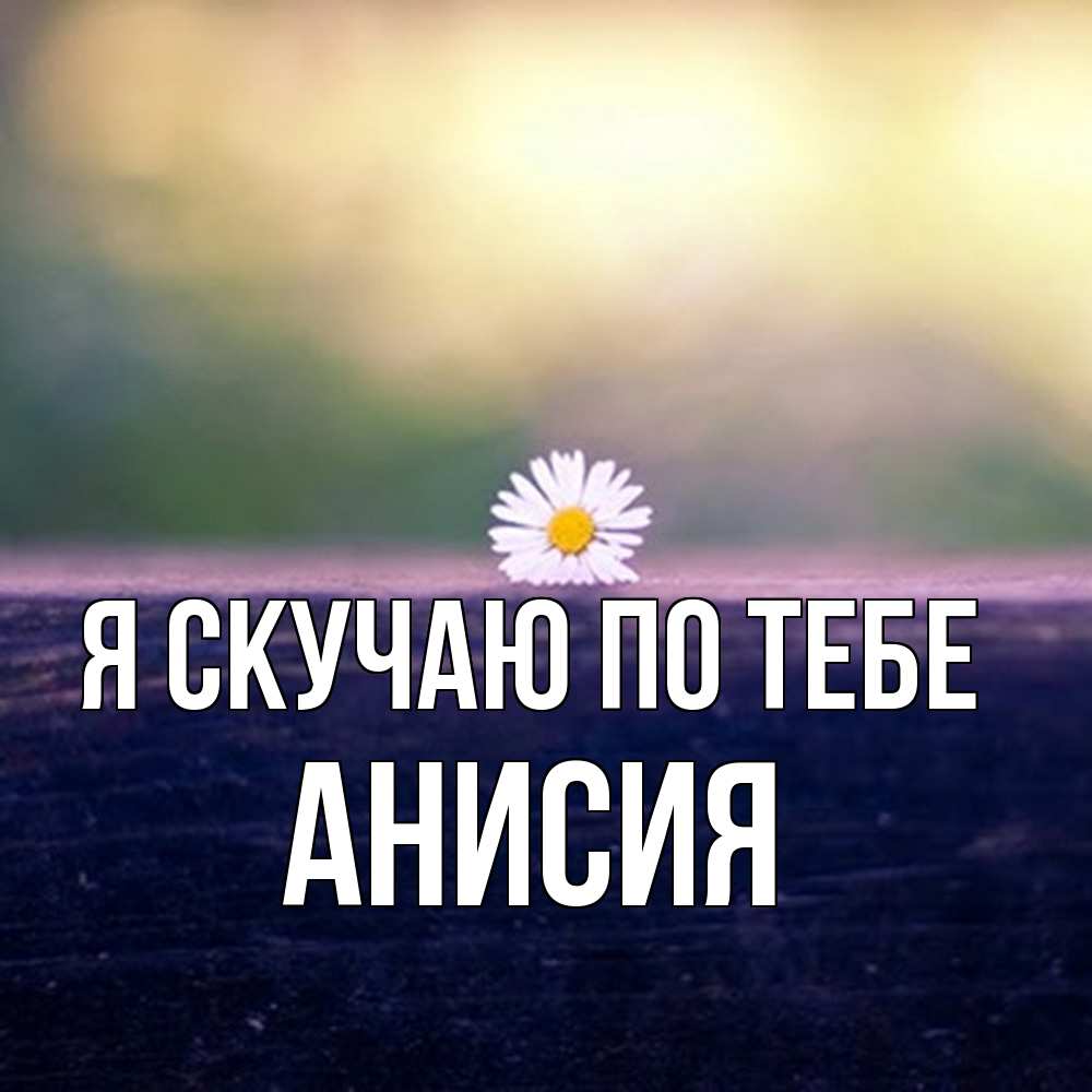 Открытка  с именем. Анисия, Я скучаю по тебе  