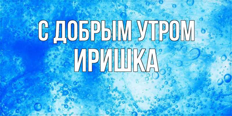 Картинка С добрым утром, Иришка