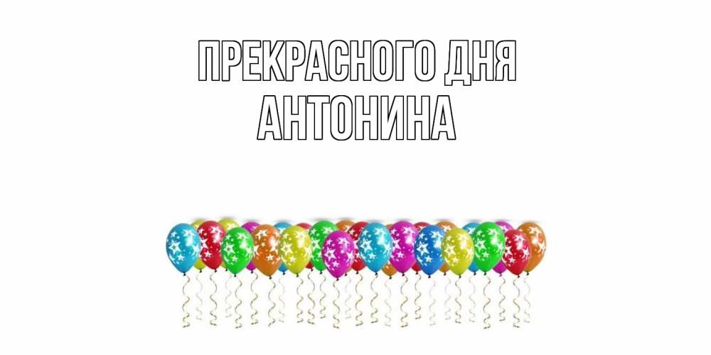 Открытка  с именем. Антонина, Прекрасного дня  