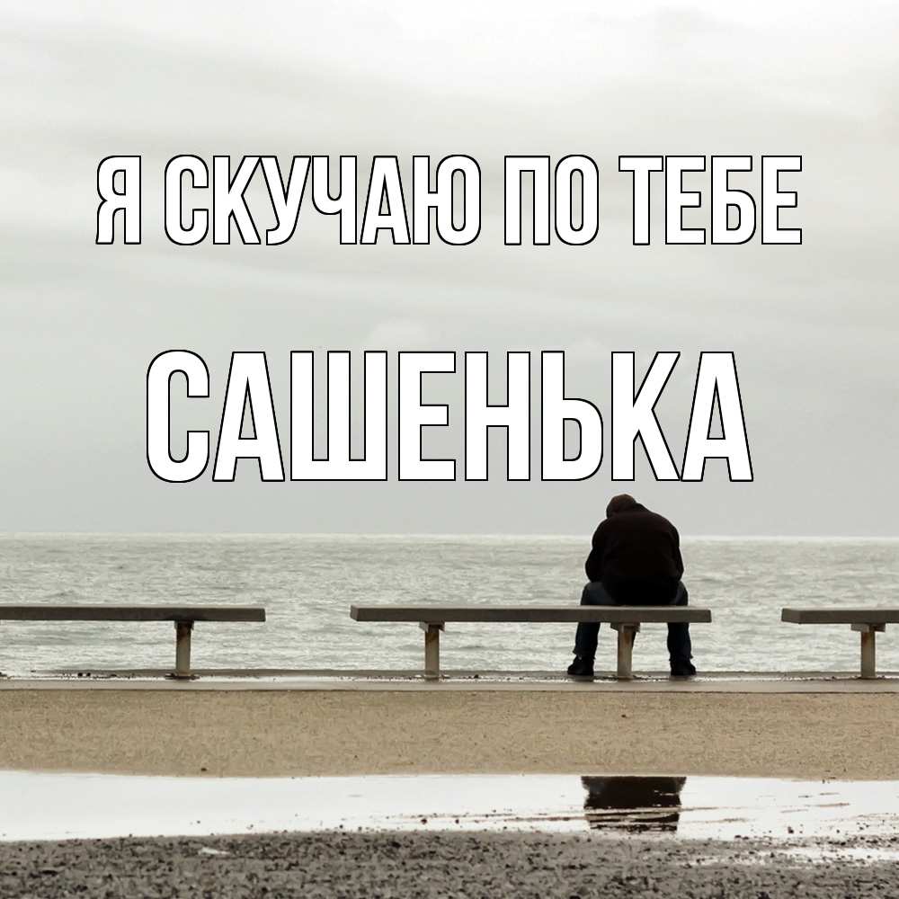 Открытка  с именем. Сашенька, Я скучаю по тебе  