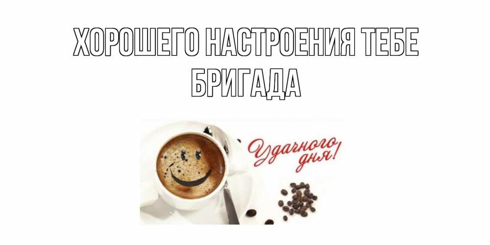 Открытка  с именем. Бригада, Хорошего настроения тебе  