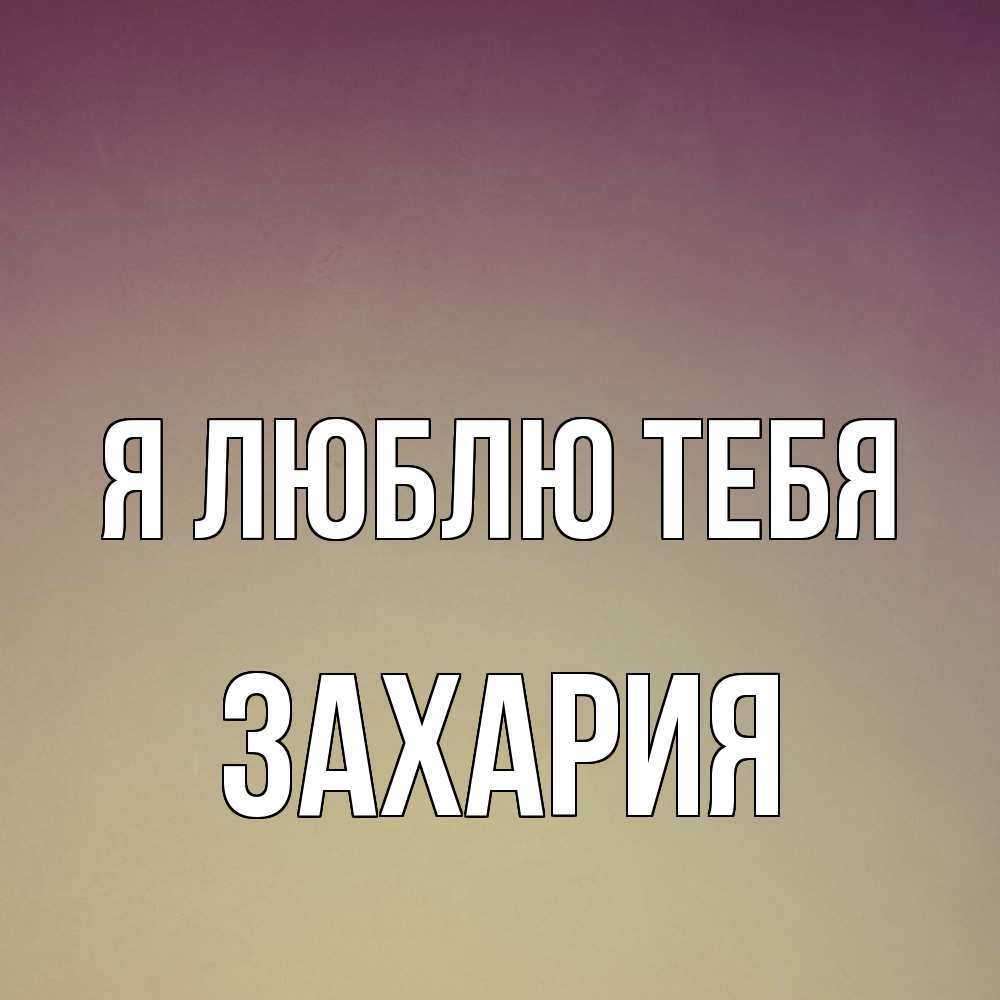 Открытка  с именем. Захария, Я люблю тебя  