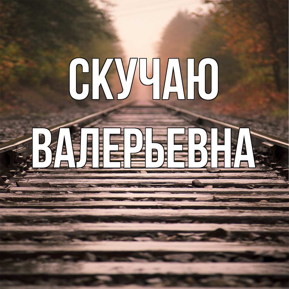 Открытка  с именем. Валерьевна, Скучаю  