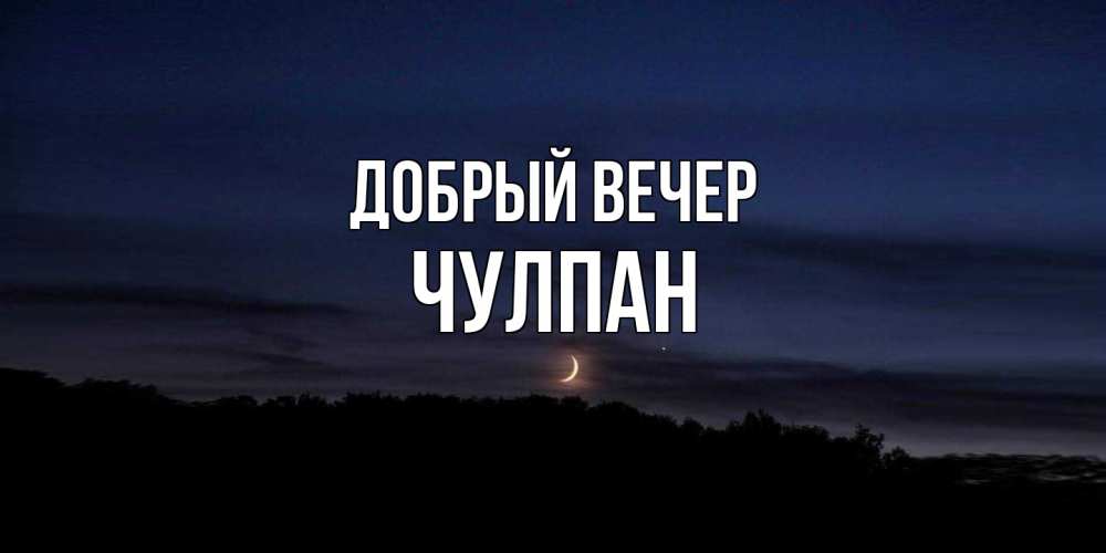 Открытка  с именем. Чулпан, Добрый вечер  