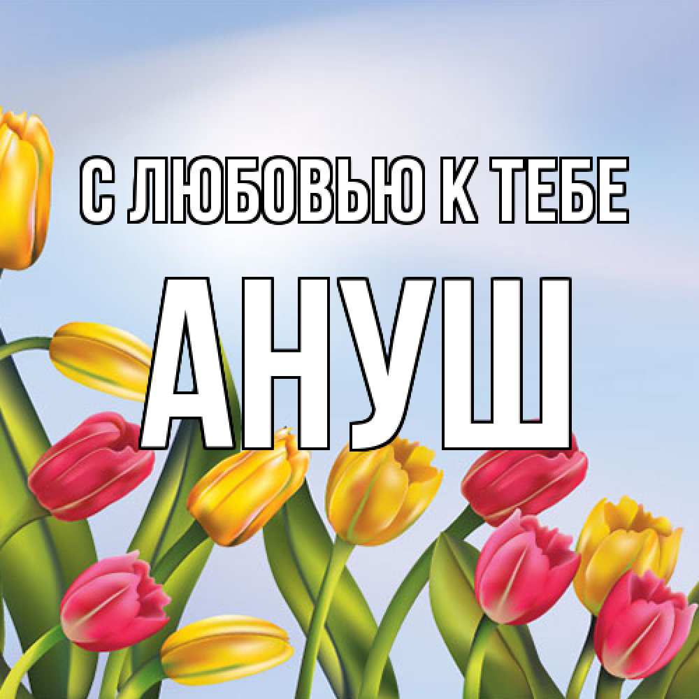 Открытка  с именем. Ануш, С любовью к тебе  