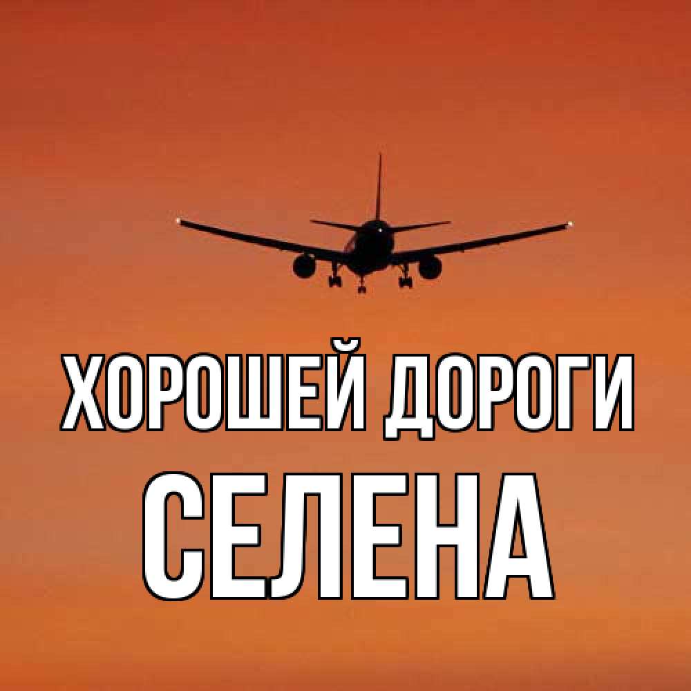 Открытка  с именем. Селена, Хорошей дороги  