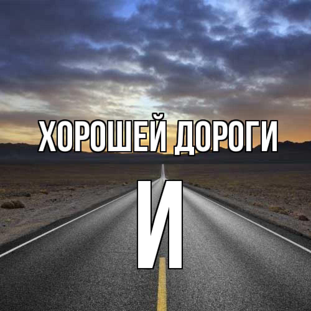 Открытка  с именем. И, Хорошей дороги  