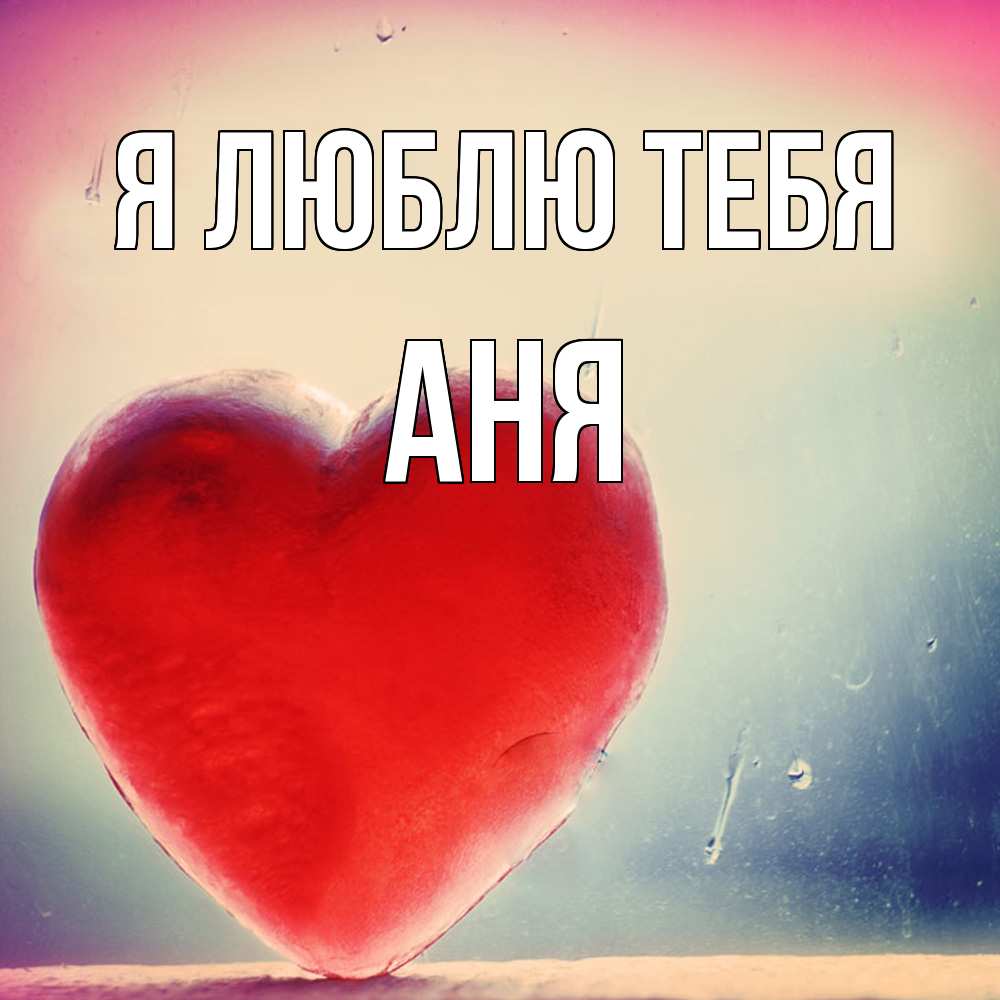 Открытка  с именем. Аня, Я люблю тебя  