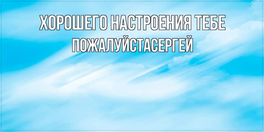 Открытка  с именем. Пожалуйстасергей, Хорошего настроения тебе  