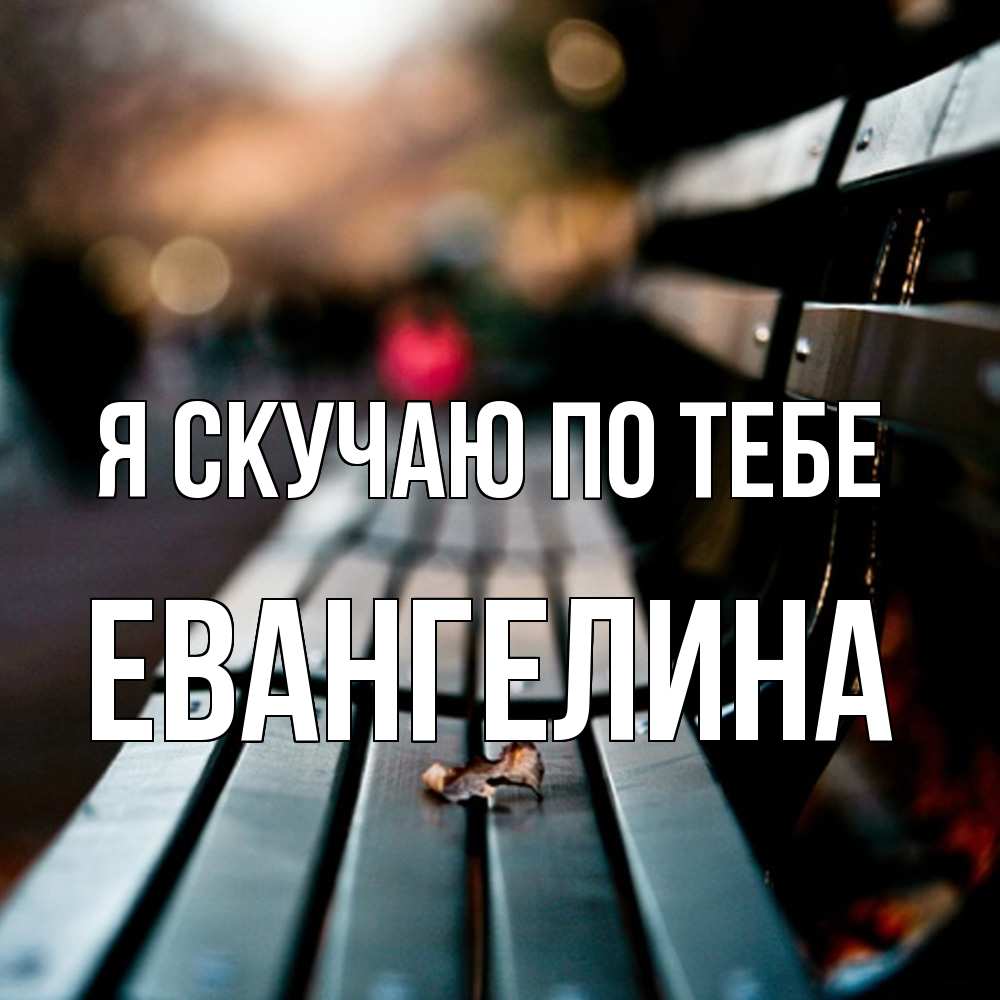 Открытка  с именем. Евангелина, Я скучаю по тебе  