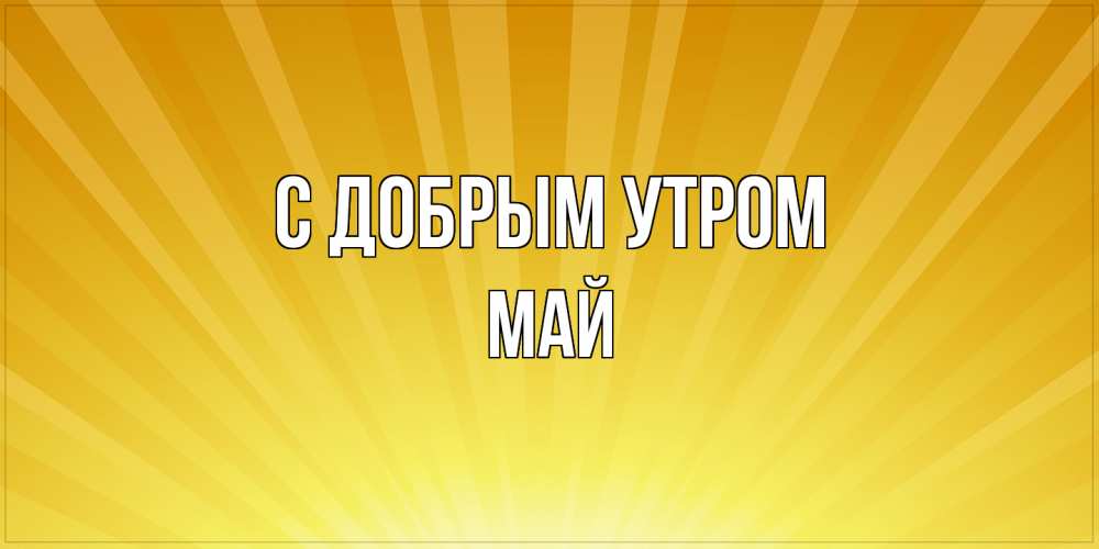 Открытка  с именем. Май, С добрым утром  
