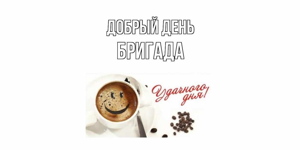 Открытка  с именем. Бригада, Добрый день  