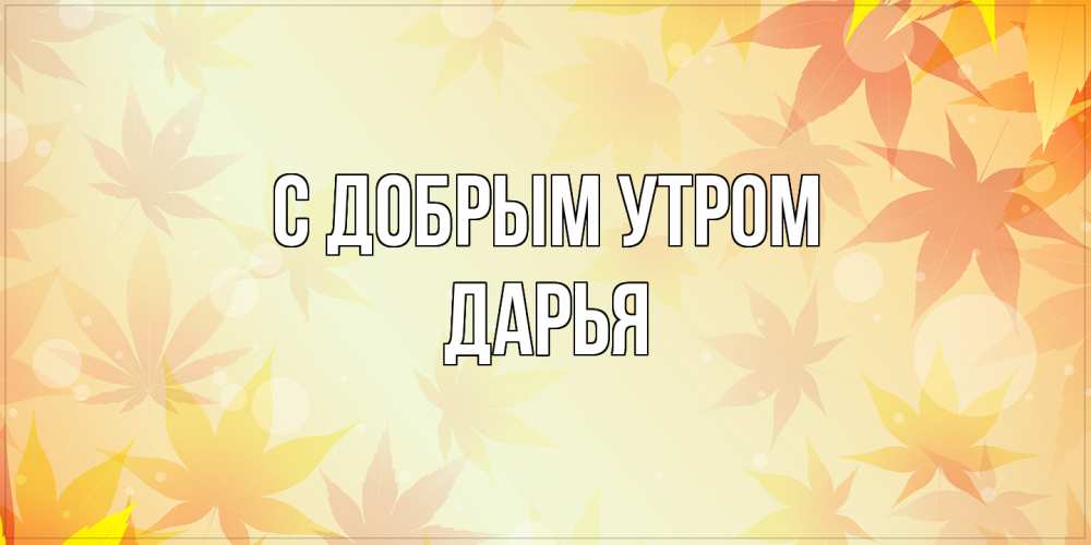 Открытка  с именем. Дарья, С добрым утром  