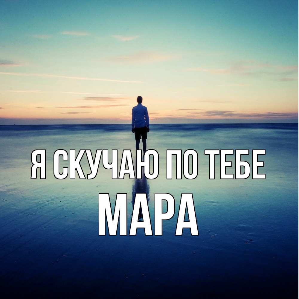 Открытка  с именем. Мара, Я скучаю по тебе  