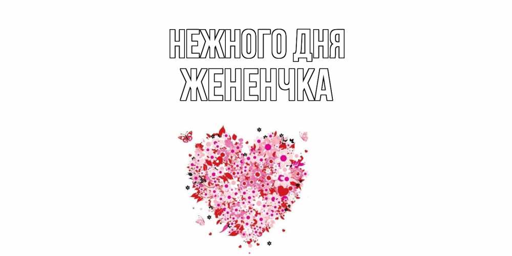 Открытка  с именем. Жененчка, Нежного дня  