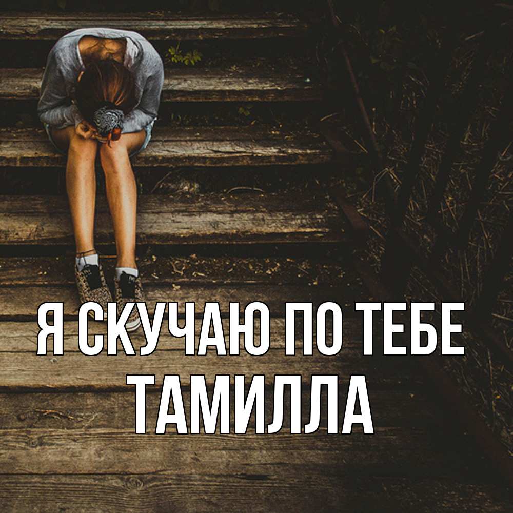 Открытка  с именем. Тамилла, Я скучаю по тебе  