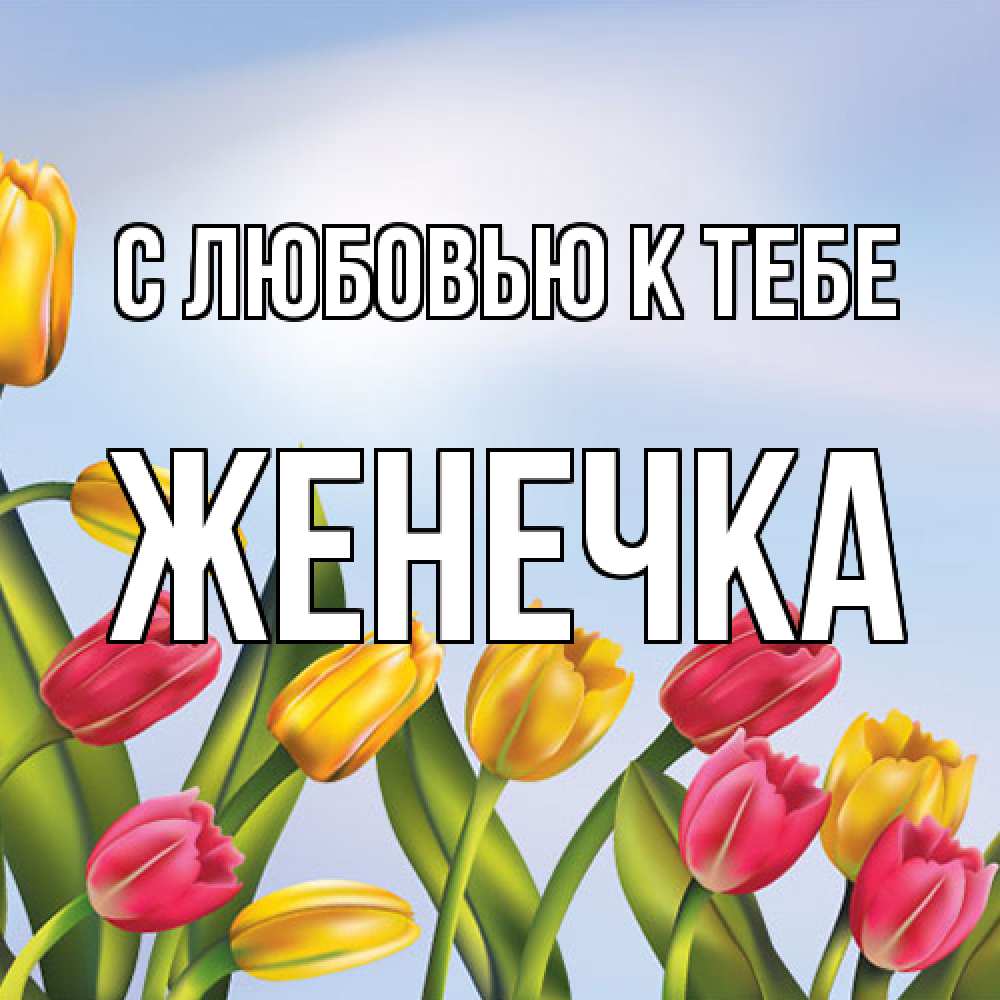 Открытка  с именем. Женечка, С любовью к тебе  