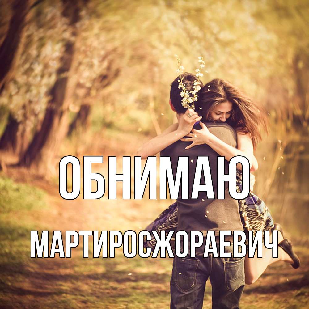 Открытка  с именем. Мартиросжораевич, Обнимаю  