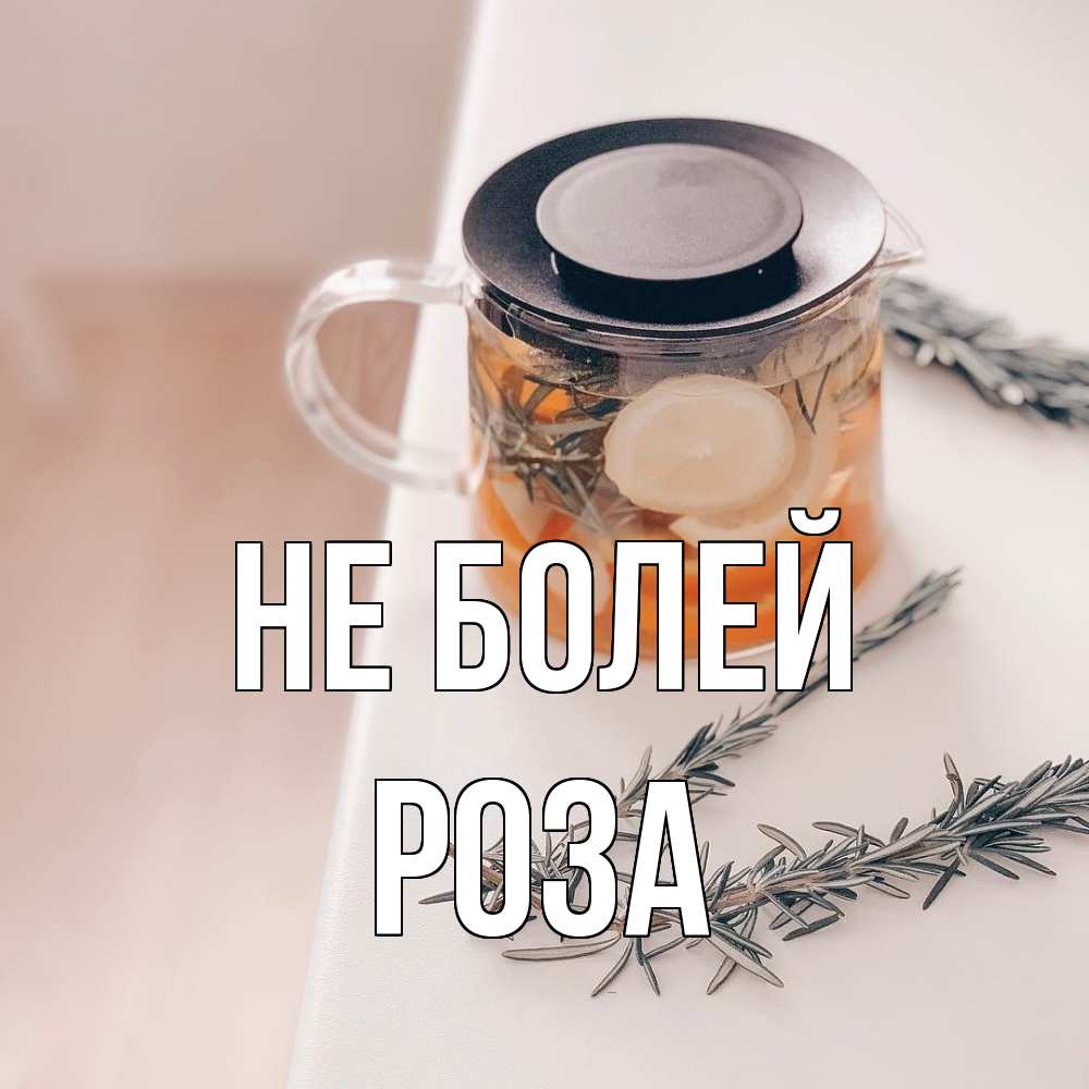 Открытка  с именем. Роза, Не болей  