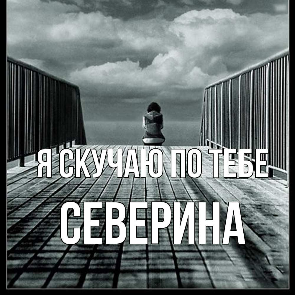 Открытка  с именем. Северина, Я скучаю по тебе  