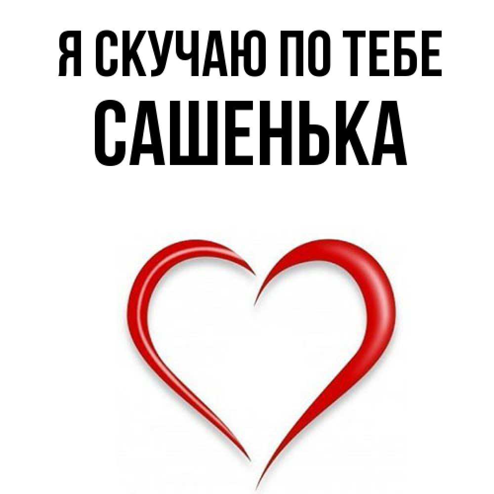 Открытка  с именем. Сашенька, Я скучаю по тебе  