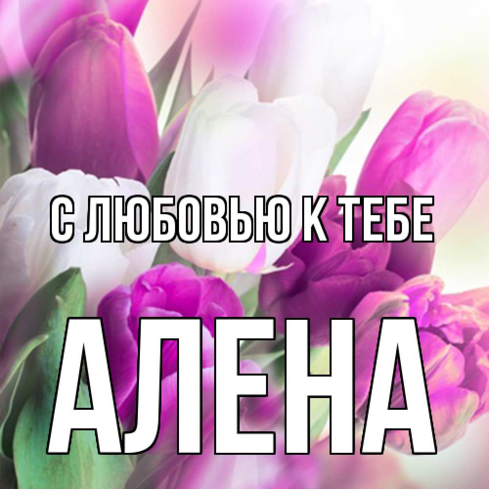 Открытка  с именем. Алена, С любовью к тебе  