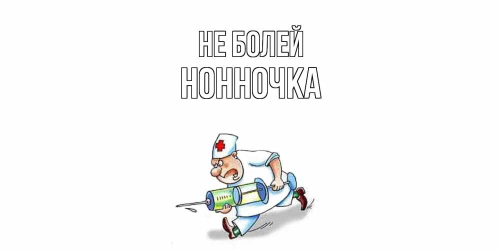 Открытка  с именем. Нонночка, Не болей  