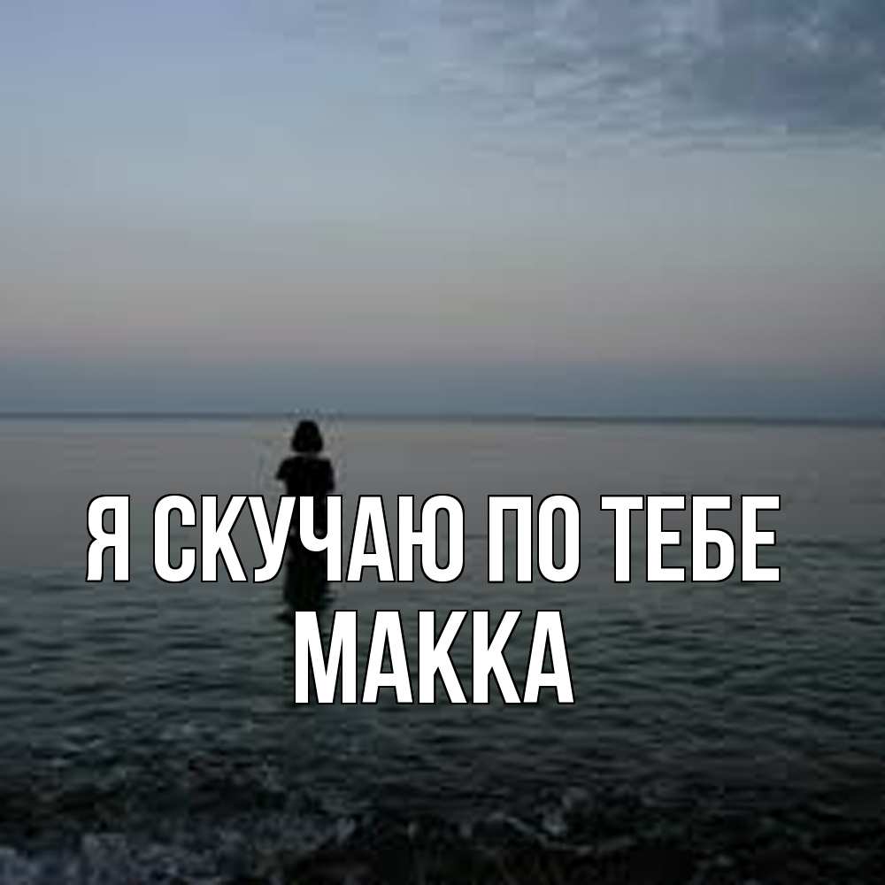 Открытка  с именем. Макка, Я скучаю по тебе  