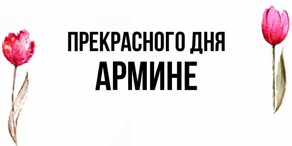 Открытка  с именем. Армине, Прекрасного дня  