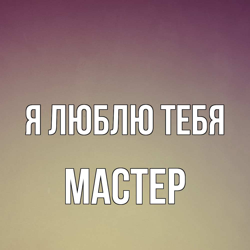 Открытка  с именем. Мастер, Я люблю тебя  